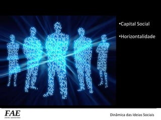 •Capital Social
•Horizontalidade
Dinâmica das Ideias Sociais
 