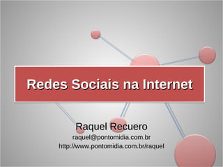Redes Sociais na Internet Raquel Recuero [email_address] http://www.pontomidia.com.br/raquel 