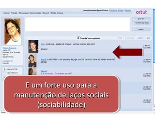 E um forte uso para a manutenção de laços sociais (sociabilidade) 