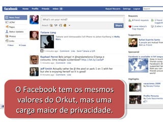 O Facebook tem os mesmos valores do Orkut, mas uma carga maior de privacidade. 