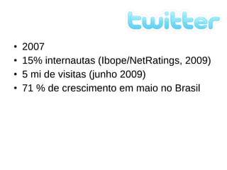 2007 15% internautas (Ibope/NetRatings, 2009) 5 mi de visitas (junho 2009) 71 % de crescimento em maio no Brasil 