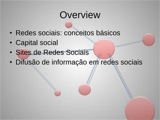 Overview Redes sociais: conceitos básicos Capital social Sites de Redes Sociais Difusão de informação em redes sociais 