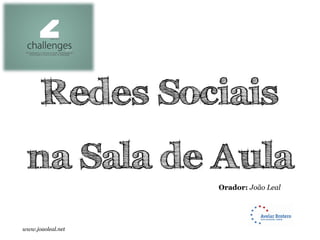 Redes Sociais
 na Sala de Aula
                   Orador: João Leal




www.joaoleal.net
 