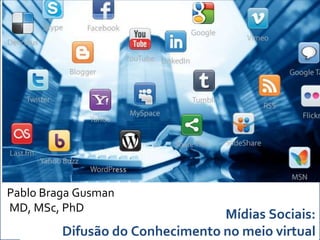 Pablo Braga Gusman
MD, MSc, PhD
                                 Mídias Sociais:
         Difusão do Conhecimento no meio virtual
 