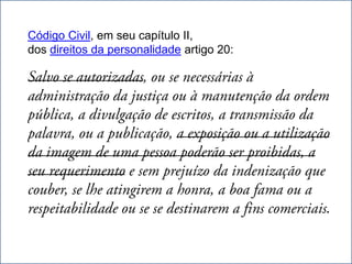 Código Civil, em seu capítulo II,
dos direitos da personalidade artigo 20:




                                           .
 