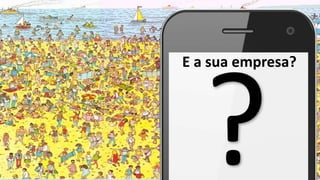 E a sua empresa?
 