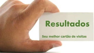 Resultados
Seu melhor cartão de visitas
 