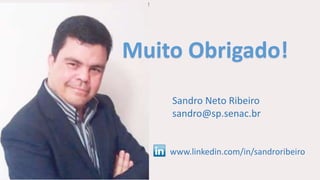 Muito Obrigado!
www.linkedin.com/in/sandroribeiro
Sandro Neto Ribeiro
sandro@sp.senac.br
 