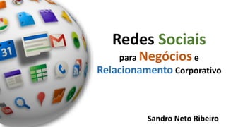 Redes Sociais
para Negóciose
Relacionamento Corporativo
Sandro Neto Ribeiro
 