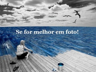 Se for melhor em foto!
 