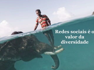 Redes sociais é o
    valor da
  diversidade
 