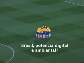 Brasil, potência digital
     e ambiental?
 