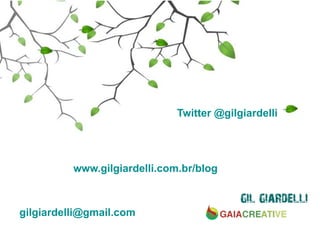 Twitter @gilgiardelli




          www.gilgiardelli.com.br/blog



gilgiardelli@gmail.com
 