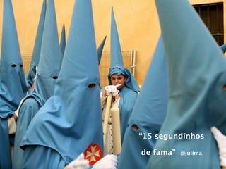 “15 segundinhos

de fama”   @julima
 