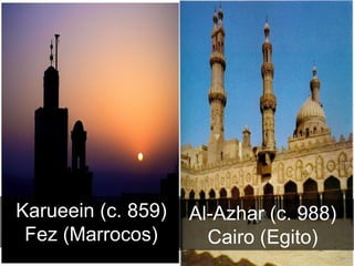 Karueein (c. 859)   Al-Azhar (c. 988)
 Fez (Marrocos)       Cairo (Egito)
 