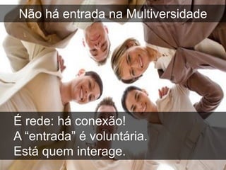 Não há entrada na Multiversidade




É rede: há conexão!
A “entrada” é voluntária.
Está quem interage.
 