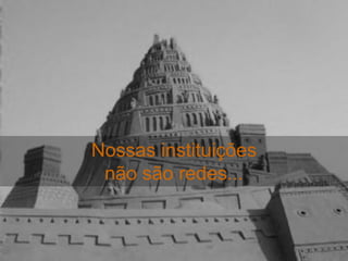 Nossas instituições
 não são redes...
 