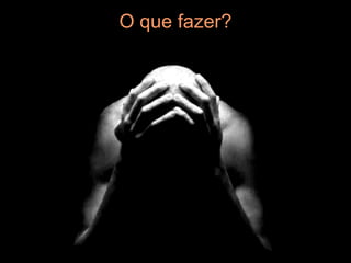 O que fazer?
 