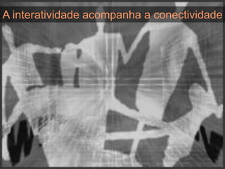 A interatividade acompanha a conectividade
 