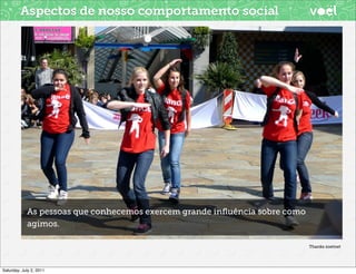 Aspectos de nosso comportamento social




            As pessoas que conhecemos exercem grande inﬂuência sobre como
            agimos.

                                                                            Thanks zoetnet




Saturday, July 2, 2011
 