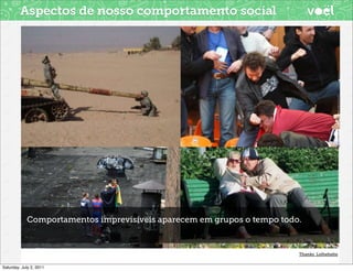 Aspectos de nosso comportamento social




            Comportamentos imprevisíveis aparecem em grupos o tempo todo.



                                                                        Thanks Lolhehehe


Saturday, July 2, 2011
 