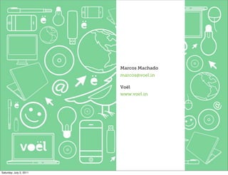 Marcos Machado
                         marcos@voel.in

                         Voël
                         www.voel.in




Saturday, July 2, 2011
 