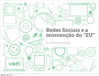 Redes Sociais e a
                         reinvenção do “EU”
                         Por Marcos Machado




Saturday, July 2, 2011
 