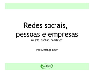 Redes sociais,
pessoas e empresas
    Insights, análise, conclusões


         Por Armando Levy
 