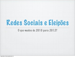 Redes Sociais e Eleições
                                   O que mudou de 2010 para 2012?




terça-feira, 6 de novembro de 12
 