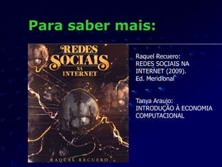 Para saber mais:
Raquel Recuero:
REDES SOCIAIS NA
INTERNET (2009).
Ed. Meridional
Tanya Araujo:
INTRODUÇÃO À ECONOMIA
COMPUTACIONAL
 
