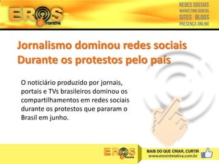 Jornalismo dominou redes sociais
Durante os protestos pelo país
O noticiário produzido por jornais,
portais e TVs brasileiros dominou os
compartilhamentos em redes sociais
durante os protestos que pararam o
Brasil em junho.

 