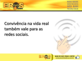 Convivência na vida real
também vale para as
redes sociais.

 