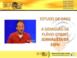 ESTUDO DE CASO
A DEMISSÃO DE
FLÁVIO GOMES
JORNALISTA DA
ESPN

 