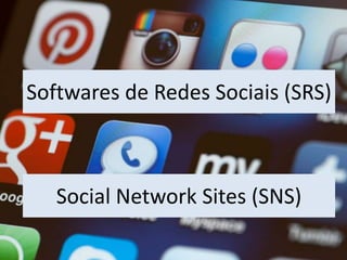 Softwares de Redes Sociais (SRS)
Social Network Sites (SNS)
 