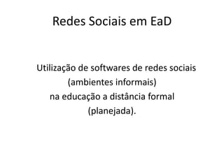 Redes Sociais em EaD
Utilização de softwares de redes sociais
(ambientes informais)
na educação a distância formal
(planej...