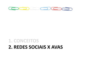 1. CONCEITOS
2. REDES SOCIAIS X AVAS
 