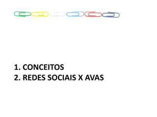 1. CONCEITOS
2. REDES SOCIAIS X AVAS
 