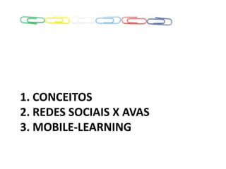1. CONCEITOS
2. REDES SOCIAIS X AVAS
3. MOBILE-LEARNING
 