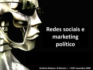 António Alabano B Moreira .’. – FESP novembro 2009
Redes sociais e
marketing
político
 