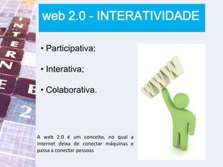 web 2.0 - INTERATIVIDADE Participativa;