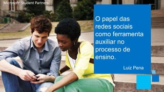 Luiz Pena 
O papel das redes sociais como ferramenta auxiliar no processo de ensino.  