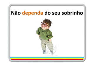 Não dependa do seu sobrinho
 