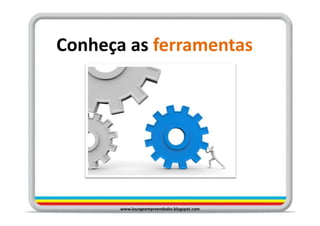 Conheça as ferramentas




       www.loungeempreendedor.blogspot.com
 