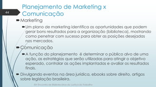 Planejamento de Marketing x 
Comunicação 
Marketing 
Um plano de marketing identifica as oportunidades que podem 
gerar ...