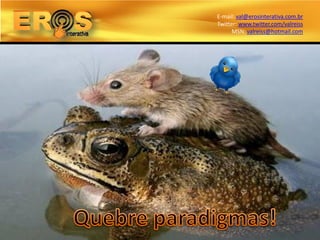 E-mail: val@erosinterativa.com.br
Twitter: www.twitter.com/valreiss
      MSN: valreiss@hotmail.com
 
