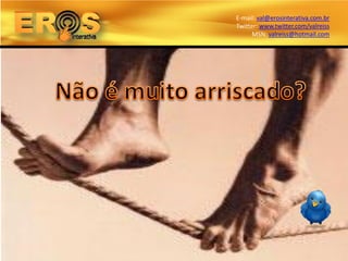 E-mail: val@erosinterativa.com.br
Twitter: www.twitter.com/valreiss
      MSN: valreiss@hotmail.com
 