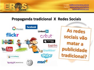 E-mail: val@erosinterativa.com.br
                            Twitter: www.twitter.com/valreiss
                                  MSN: valreiss@hotmail.com




Propaganda tradicional X Redes Sociais
 