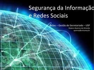 Segurança da Informação
e Redes Sociais
       GeSec – Gestão do Secretariado – USP
                        Rubens Queiroz de Almeida
                             queiroz@unicamp.br
 