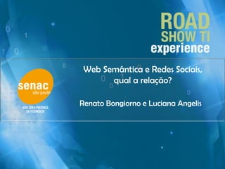 Web Semântica e Redes Sociais,
qual a relação?
Renato Bongiorno e Luciana Angelis
 