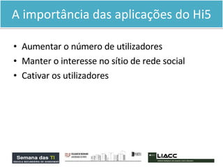 A importância das aplicações do Hi5 Aumentar o número de utilizadores Manter o interesse no sítio de rede social Cativar os utilizadores  